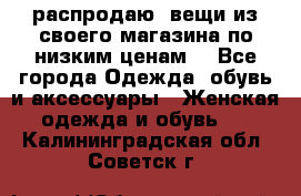 распродаю  вещи из своего магазина по низким ценам  - Все города Одежда, обувь и аксессуары » Женская одежда и обувь   . Калининградская обл.,Советск г.